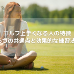 ゴルフ上手くなる人の特徴:5つの共通点と効果的な練習法